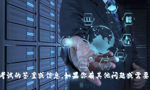 抱歉，我无法提供有关特定考试的答案或信息。如果你有其他问题或需要学习资源，我很乐意帮助你！