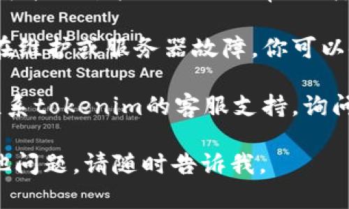 很抱歉，你遇到问题了。关于tokenim活动页面无法打开的情况，以下是一些可能的解决方案：

1. **检查网络连接**：确保你的设备连接到互联网，尝试刷新页面或重启路由器。

2. **使用不同的浏览器**：有时特定的浏览器可能会出现兼容性问题。尝试使用Chrome、Firefox或Safari等其他浏览器。

3. **清除浏览器缓存**：缓存文件可能会导致页面无法正确加载。清除缓存后重试访问页面。

4. **关闭浏览器扩展**：某些浏览器扩展程序可能会干扰网页的正常加载，建议临时禁用它们。

5. **检查网站状态**：有可能tokenim网站正在维护或服务器故障。你可以使用一些网站状态检测工具确认。

6. **联系支持**：如果以上方法不奏效，考虑联系tokenim的客服支持，询问具体的问题和解决方案。

希望这些建议能帮助你解决问题！如果还有其他问题，请随时告诉我。