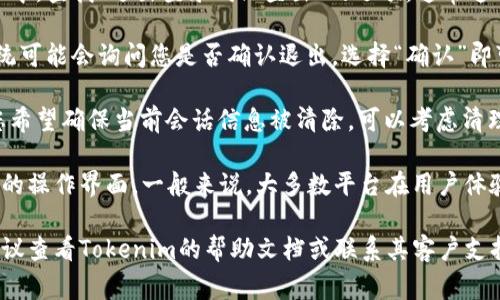 如果您希望退出Tokenim或某个平台的登录状态，通常可以按以下步骤进行操作：

1. **访问账户设置**：在网页或应用的右上角，通常会有一个“账户”或“设置”的图标，点击进入。

2. **找到登出选项**：在账户设置页面中，查找“退出登录”或“登出”的选项，通常这个选项比较明显，可能位于页面的底部。

3. **确认登出**：点击退出登录后，系统可能会询问您是否确认退出，选择“确认”即可。

4. **清理浏览器缓存（可选）**：如果您希望确保当前会话信息被清除，可以考虑清理浏览器缓存。

请注意，不同的平台可能会有略微不同的操作界面，一般来说，大多数平台在用户体验方面都做得比较直观。

如果您在执行这些步骤时遇到困难，建议查看Tokenim的帮助文档或联系其客户支持以获取更详细的指引。