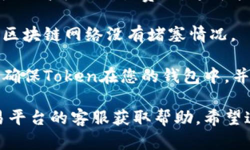 很抱歉，关于加密货币和交易的问题，需要查看您使用的具体平台和情况。建议您检查以下几个方面：

1. **交易平台状态**：确认您使用的交易平台（如币安、火币等）是否存在系统维护或其他问题，导致交易无法进行。

2. **Token兼容性**：确保您要兑换的Token与ETH的兼容性。有些Token可能需要通过特定的流动性池或交易对进行兑换。

3. **费用和限额**：检查是否存在最低兑换金额或高额的交易费用，这可能导致交易未能完成。

4. **网络问题**：确保您的网络连接正常，并且区块链网络没有堵塞情况。

5. **钱包状态**：确认您的钱包地址是否正确，确保Token在您的钱包中，并且未被锁定或禁止转移。

如果您仍然无法解决问题，建议您直接联系交易平台的客服获取帮助。希望这些信息能对您有所帮助！