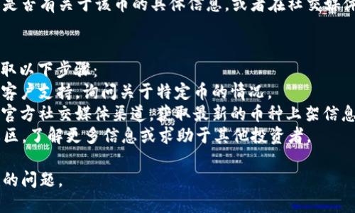 如果在 Tokenim 平台上找不到某些币种，可能是由于几个原因。以下是一些可能的解释及解决方案：

### 1. 币种尚未上架
许多新币在发行后可能不会立即在交易平台上上线，Tokenim 可能还没有与这些币种达成合作或完成审核。

### 2. 搜索方式问题
有时候，使用不同的搜索方式或关键词可以帮助找到想要的币。例如，确保输入的币名拼写正确，或者尝试输入币的简称或代号。

### 3. 地区限制
某些币在特定地区可能受到限制，因此在某些地区的用户可能无法看到它们。

### 4. 交易对的缺失
即使某种币在 Tokenim 上架，可能也没有可用的交易对。确保所需的交易对存在，否则可能无法进行交易。

### 5. 技术故障
偶尔，平台可能由于技术问题导致某些币不可见。可以尝试刷新页面或等待一段时间再试。

### 6. 社区与流动性
还可以查看该币种在社区中的讨论，看看是否有关于该币的具体信息，或者在社交媒体、Telegram 群组等渠道寻求帮助。

### 解决方案
如果你在 Tokenim 上遇到问题，可以采取以下步骤：
- **咨询客服**：直接联系 Tokenim 的客户支持，询问关于特定币的情况。
- **浏览社交媒体**：查看 Tokenim 的官方社交媒体渠道，获取最新的币种上架信息。
- **参与社区讨论**：加入有关该币的社区，了解更多信息或求助于其他投资者。

通过上述途径，相信你能解决找不到币种的问题。