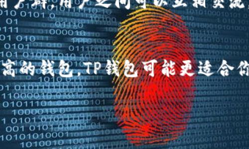 在选择TP钱包和Tokenim钱包时，用户的需求和使用情境往往会影响最终的决定。以下是对这两个钱包的详尽对比分析，帮助你更好地做出选择。

一、TP钱包概述
TP钱包，作为一种多链数字资产钱包，因其用户友好的界面和强大的功能而受到广泛欢迎。它支持多种主流加密货币和代币，用户可以轻松地管理自己的资产。TP钱包的安全性也相对较高，采用了多种加密手段来保护用户的私钥与交易信息。

二、Tokenim钱包概述
Tokenim钱包则是另一款受到青睐的数字资产钱包，它专注于为用户提供更加简便的交易体验。Tokenim钱包支持众多区块链网络，具有快速交易确认和网络聚合的特点，使得用户在多个链上进行交易时更加方便。此外，Tokenim还提供了一些增值服务，比如市场分析工具。

三、功能对比
TP钱包和Tokenim在功能上各有千秋。TP钱包的优势在于多链支持和良好的用户体验，特别适合新手用户。而Tokenim钱包在快速交易和市场连接方面表现突出，更适合需要频繁交易和进行市场分析的用户。

四、用户体验
在用户体验方面，TP钱包因其简单明了的操作界面受到许多人的喜爱。无论是发送和接收加密货币，还是查看资产余额，都能做到轻松操作。Tokenim钱包则以其灵活的功能和快速的反应时间赢得用户的认可，尤其是在交易高峰时段，用户也能体验到畅快淋漓的服务。

五、安全性
安全性是一款数字资产钱包的重要指标。TP钱包采用了多层次的安全防护措施，包括私钥本地存储和多重签名等方式，尽可能保护用户的资产安全。而Tokenim钱包同样具备先进的安全技术，保障用户的交易安全。不过，用户在使用任一钱包时，都应该保持警惕，定期更换密码，确保个人设备的安全。

六、社区支持与口碑
在社区支持方面，TP钱包积累了大量忠实粉丝，用户可以在其社区中获取帮助和分享经验。而Tokenim钱包也逐渐建立了一个活跃的用户群，用户之间可以互相交流，分享使用心得。

七、总结
总的来说，TP钱包和Tokenim钱包各有优劣，用户在选择时应根据自己的需求进行选择。如果你是初学者，想要一个操控简便且安全性高的钱包，TP钱包可能更适合你。如果你是频繁交易的重度用户，Tokenim钱包的快速交易和市场工具可能会更符合你的需求。

在加密货币领域，人们的需求和选择因人而异，因此在决定之前，建议你可以先试用两款钱包以更好地评估它们的实际表现。