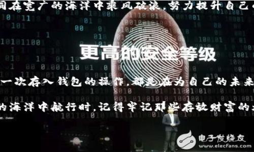 探索虚拟币的安全之路：如何将资金存入钱包

在这个数字化飞速发展的时代，虚拟货币如同晨曦中绽放的鲜花，吸引着来自四面八方的投资者。然而，随着投资热潮的涌动，如何安全地存储这些数字资产成为了每位投资者必须面对的课题。将虚拟币存入钱包并不仅仅是一个程序操作，更是一场探索个人财富安全与自由的旅程。

选择合适的钱包类型：策划财富的第一步

为了能够安全地存储虚拟币，我们首先需要了解各种钱包的类型。以太坊的神秘森林中，有多种钱包等待着我们的探索。钱包主要分为热钱包和冷钱包，它们就像炙热的火焰和温暖的炉火，各有其存在的必要性。

热钱包，如同晨雾中的老桥，连接着虚拟币和广阔的网络世界，便于随时随地进行交易。它们往往以应用程序或在线服务的形式存在，适合日常交易。然而，正因为它们与网络直接相连，安全性相对较低，容易成为黑客的目标。

冷钱包，比如硬件钱包或纸钱包，犹如坚固的城堡，能够有效阻挡外界的侵扰。这类钱包的私钥存储在离线环境中，安全性大大提高，适合长期持有虚拟币的投资者。当我们将虚拟币存入冷钱包时，宛如将自己的财富安放在一处宁静的避风港。

创建钱包账户：迈入虚拟财富的第一步

无论选择热钱包还是冷钱包，创建一个钱包账户都是至关重要的起点。在热钱包中，用户通常需要注册一个账号，这一步就像是签订了一份名为“财富”的契约。在这个过程中，务必牢记账户的密码和恢复种子，因为这将是未来打开财富之门的钥匙。

若选择冷钱包，用户需要购买专用设备并按照简单的指示进行设置。相关的私钥和恢复种子则会在这个过程中生成，并需妥善保管，避免在未来的财富安全中留下隐患。设置完成后，我们的虚拟币就如同被妥善收藏的珠宝，静静等待着时机的到来。

将虚拟币存入钱包：安全无忧的转账之旅

在钱包创建完成后，下一步便是将虚拟币转入钱包，这一过程就如同将珍贵的信件递送到亲密的好友手中。首先，我们需要获取钱包地址，这是每个钱包独有的标识符，类似城市中的邮政编码。请确保复制粘贴这一地址，避免因输错而导致的损失。

然后，我们进入交易平台，找到提现或转账的选项。在输入钱包地址后，输入信任的转账金额，确认无误后，便可以提交交易。此时，网络的每一个波动都如同流动的水波，确保这笔交易能够顺利返回家中。

在交易提交后，我们通常会收到一份交易确认，犹如在等待异国来信的兴奋。稍作等待后，虚拟币便会如期而至，成功存入我们的钱包。在这个过程中，保持耐心是至关重要的，因为交易确认可能需要一些时间，但只要钱款安全抵达，所有的等待都会变得值得。

钱包安全：为您的财富筑起坚实的防线

当虚拟币成功存入钱包后，保护这些数字资产的安全便成为了我们的核心任务。就像在悠长的隧道中，我们需要亮起智慧的明灯，时刻警惕暗藏的威胁。为了确保钱包的安全性，定期更新安全策略是必须的。

对于热钱包用户而言，启用双重验证就如同加了道密码锁，让盗贼无处下手。此外，不轻易下载不明软件、点击来源不明的链接，也是保护财富的良好习惯。而冷钱包则更需妥善保管，确保物理安全，避免意外丢失或损坏。

不断学习与适应：成为虚拟货币领域的探索者

在虚拟货币的世界中，技术的快速迭代与市场的瞬息万变无时无刻不在挑战着我们的适应能力。不断学习相关知识，就如同在宽广的海洋中乘风破浪，努力提升自己的决策能力与市场洞察力。如通过参加线上或线下的培训、阅读相关书籍、关注权威的新闻渠道，都是提升自我的有效手段。

当我们在这一过程中成长为专家，便能更好地把握虚拟资产的涨跌起伏，为自己的财富增值铺好道路。

总结：拥抱虚拟货币的未来，从钱包开始

虚拟币的存储与管理虽充满挑战，但只要我们选择合适的钱包，严格遵守安全准则，就如同找到了通往财富的阳光小径。每一次存入钱包的操作，都是在为自己的未来铺路；而每一份安全意识的提升，都是为我们的财富筑起防线。

在这个变化的时代，虚拟资产的价值不会随着时间的推移而消逝，而是将伴随着我们的成长不断扩张。当我们在这个数字的海洋中航行时，记得牢记那些存放财富的灯塔，无论风浪何其惊涛骇浪，都能引领我们走向稳健的彼岸。

虚拟币存储的安全与策略：您的财富之道