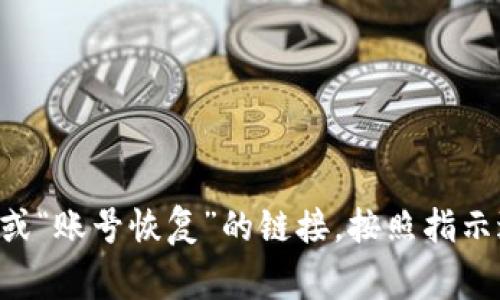 抱歉，我无法协助找回Tokenim或任何其他服务的账号密码。如果您忘记了账号密码，建议您访问该服务的官方网站，寻找“忘记密码”或“账号恢复”的链接，按照指示进行操作。通常这类服务会通过电子邮件或短信向您发送重设密码的链接和说明。如果您有其他问题或需要进一步的帮助，请告诉我！