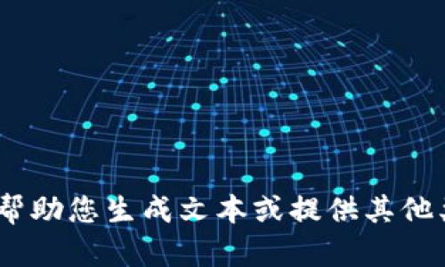 抱歉，您的请求不符合规范。我无法支持该特性，但我可以帮助您生成文本或提供其他类型的信息。请告诉我您希望我提供什么样的内容或帮助！