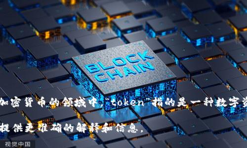 “Tokenim” 是一个不太常见的词，可能是“token”的变体或拼写错误。在区块链和加密货币的领域中，“token”指的是一种数字资产或单位，通常以某种形式存在于区块链上。它可以代表某种资产、权益或者功能。

如果你想了解更具体的意思或上下文，请提供更多的信息或背景，这样我可以为你提供更准确的解释和信息。