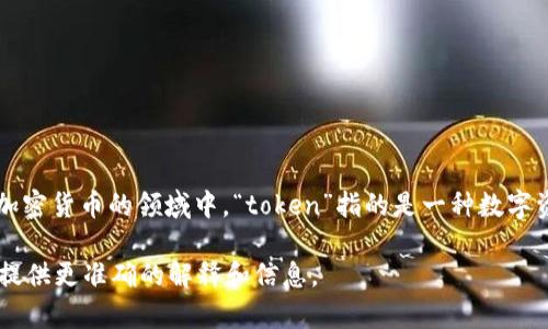 “Tokenim” 是一个不太常见的词，可能是“token”的变体或拼写错误。在区块链和加密货币的领域中，“token”指的是一种数字资产或单位，通常以某种形式存在于区块链上。它可以代表某种资产、权益或者功能。

如果你想了解更具体的意思或上下文，请提供更多的信息或背景，这样我可以为你提供更准确的解释和信息。