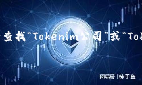 截至2023年10月的信息，我无法直接访问互联网，因此无法提供最新的链接或确认特定公司是否有官方网站。但是，你可以通过搜索引擎查找“Tokenim公司”或“Tokenim official website”等关键词，来找到他们的官方网站。此外，建议查看社交媒体平台或相关的企业数据库，可能会找到有用的信息。

如果你有其他问题或需要了解更多内容，欢迎告诉我！