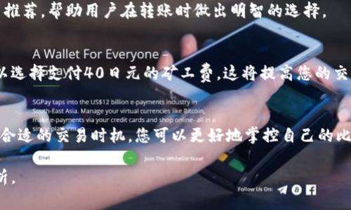 关于比特币转账的最低矿工费，通常而言，矿工费用会根据网络的拥堵程度而有所不同。矿工费用是用户为向比特币网络发送交易而支付给矿工的费用，这些费用会作为激励，促使矿工更快地处理该交易。

### 比特币转账最低矿工费概述

在比特币交易中，矿工费是一个至关重要的因素，尤其是在网络繁忙的时段。无论您是投资者、交易者还是普通用户，了解矿工费用的运作方式都能帮助您在转账时节省成本。

#### 矿工费的构成
矿工费主要由交易的字节大小（以字节为单位）和网络当前的费用市场构成。通常情况下，交易数据越大，所需的矿工费也越高。例如，一笔包含多个地址的交易会占用更多的字节。

#### 监测网络状态
了解矿工费用的简单方法是通过区块链浏览器或相关的行情应用，监测实时的矿工费用。这些工具通常会显示当前的平均矿工费、低、中、高的费用参考，帮助您选择合适的转账费用。

#### 选择合适的矿工费
在设置矿工费时，根据您的需求来选择合适的费用。当网络繁忙时，如果您希望交易被快速确认，可以选择适中的费用。但如果您的交易并不紧急，可以选择较低的矿工费，这样您的交易可能会有较长的确认时间。

#### 影响矿工费用的因素
1. **网络拥堵情况**：当用户进行大量交易时，网络会变得拥堵，导致矿工费上涨。
2. **交易的复杂性**：简单的交易费用较低，而复杂的交易（如多重签名）费用则较高。
3. **市场需求**：与其他交易市场类似，供需关系也会影响比特币矿工费用。

#### 如何查看最低矿工费
通过区块链浏览器或相关的加密货币应用，您可以看到不同情况下的最低矿工费。这些工具通常提供实时的矿工费推荐，帮助用户在转账时做出明智的选择。

#### 插入实践案例
举个例子，假设您需要进行一笔比特币转账，现在网络非常拥堵，平均矿工费为30日元。如果您希望快速交易，您可以选择支付40日元的矿工费，这将提高您的交易被优先处理的概率。如果您不急于确认交易，选择20日元的费用也可以，但这可能会导致您需要等待更长的时间。

#### 总结
总的来说，了解比特币转账的最低矿工费是进行有效交易的重要一环。通过密切关注网络状态、合理设置费用、选择合适的交易时机，您可以更好地掌控自己的比特币转账过程，减少不必要的成本。

如果您想获取更具体的内容，比如详细的数据分析、市场趋势等，可以考虑结合最新的行业消息和研究进行深入分析。