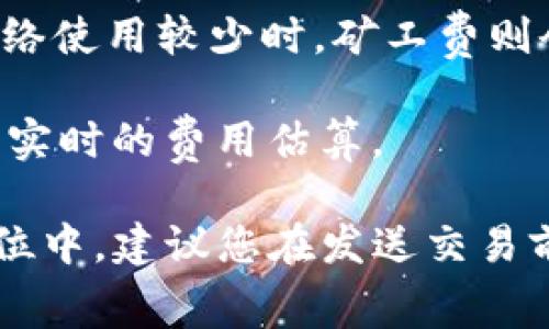 在区块链网络中，TokenIM（一个以太坊钱包）和其他加密钱包上的矿工费（也称为交易费或网络费用）会随着网络的拥堵程度而变化。一般来说，矿工费是由用户在发送交易时自行设定的，可以根据网络状态选择支付稍高或稍低的费用。

如果网络中交易量大，矿工费会相应提高，因为矿工会优先处理那些支付更高费用的交易。相对而言，在网络使用较少时，矿工费则会降低。

为了查看当前的矿工费，您可以使用以太坊区块链浏览器（如Etherscan）或其他加密货币相关应用，查看实时的费用估算。

请注意，具体的费用会因时间、网络状况和您交易的复杂程度而有所不同，通常表现在以太坊的“Gwei”单位中。建议您在发送交易前通过相关工具估算一下，以确保手续费合适。