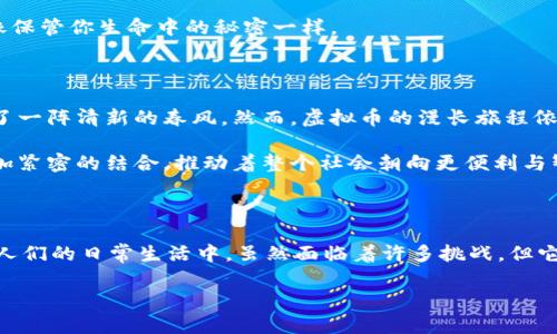 虚拟币指的是数字货币或加密货币，为了更好地理解这一概念，下面我将对其进行详尽的介绍。

虚拟币的定义与特征

虚拟币，广义上是指在网络上流通的数字货币，它并不依赖于中央银行发行，而是通过区块链技术等方式生成和验证。这些数字资产在某种程度上仿佛是一道美丽的晨曦，点亮了整个金融世界的天空。

虚拟币以其去中心化、匿名性和安全性而著称，类似于晨雾中的老桥，给人安全与隐秘的感觉。第一代虚拟币是比特币，而后随着科技的进步，不断涌现出各种新型的加密货币，如以太币、莱特币等，各自都有其独特的设计理念和应用场景。

虚拟币的工作原理

虚拟币的交易通常通过区块链技术来实现。区块链可以看作是一个透明的公共账本，记录着每一笔交易的历史。这就好比是一座古老图书馆，所有的书籍都记录着过去的一切，任谁也无法轻易篡改。当用户进行交易时，系统会生成交易的“数字指纹”，将其放入区块链中验证。一旦确认，这笔交易便是不可更改的，保证了交易的安全性和可信度。

全球虚拟币的国家和钱包

虚拟币的普及使得全球各国纷纷开始关注这一新兴市场。然而，不同国家对虚拟币的监管政策各异，仿佛一幅多彩的图景，既有阳光明媚的地方，也有阴云密布的区域。

在一些国家，虚拟币被视为合法的交易方式，甚至开发了专门的数字货币钱包，如中国的“数字人民币钱包”，美国的一些加密货币交易平台等。同时，像比特币、以太坊这样的全球性虚拟币几乎可以在每个国家找到它们的身影，搭建了一个跨国界的财富转移桥梁。

虚拟币钱包的选择与使用

虚拟币钱包是用户存储、接收和发送虚拟币的必备工具。就像你在不同地方存放实体货币的方式一样，虚拟币钱包有多种选择。例如，硬件钱包就像是一个安全的保险箱，存放在你家中的某个隐秘角落，不容易被黑客攻击；而软件钱包则更为便捷，如同你口袋里的移动支付工具，随时随地都可以使用。

每种钱包都有其独特的优缺点，用户需根据自身需求选择最佳的存储方式。无论是追求安全还是追求便利，最重要的是，务必妥善保管你的私钥，就像保管你生命中的秘密一样。

未来发展趋势

随着科技的进步和金融市场的变化，虚拟币的未来发展趋势也愈发引人注目。越来越多的国家和金融机构开始接受虚拟币，这似乎为整个经济带来了一阵清新的春风。然而，虚拟币的漫长旅程依然充满挑战，政策的监管、市场的波动，以及技术的创新都将影响其未来的走向。

在这个充满希望与不确定性的时代，虚拟币并非单纯的投资工具，更是人们探索数字化金融世界的钥匙。未来我们或许会看到虚拟币与传统金融更加紧密的结合，推动着整个社会朝向更便利与智能的方向前进。

总结

总而言之，虚拟币作为一个新兴的金融工具，对传统的经济体系造成了深远的影响。从它的定义、工作原理，到各国的接受程度，虚拟币正逐渐渗透到人们的日常生活中。虽然面临着许多挑战，但它的出现无疑是现代金融的一次深刻变革，仿佛晨雾中逐渐显现的辉煌景象，令人充满期待。

虚拟币——开启数字财富的大门