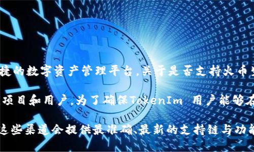 截至我最后更新的信息（2023年10月），TokenIm 是一个支持多链钱包，旨在为用户提供一个安全、便捷的数字资产管理平台。关于是否支持火币生态链（HECO），TokenIm 在其支持的链上不断进行更新和扩展。

火币生态链（HECO），是由火币集团推出的一条公链，主要以高效率和低手续费著称，吸引了大量的DeFi项目和用户。为了确保TokenIm 用户能够在不同的区块链上顺利使用资产，TokenIm 可能会逐步支持火币生态链及其上的各种应用和转账功能。

如果你希望获取最新的信息，建议直接查看 TokenIm 的官方网站或其社交媒体渠道，或者官方公告。这些渠道会提供最准确、最新的支持链与功能的列表。