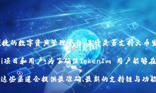 截至我最后更新的信息（2023年10月），TokenIm 是一个支持多链钱包，旨在为用户提供一个安全、便捷的数字资产管理平台。关于是否支持火币生态链（HECO），TokenIm 在其支持的链上不断进行更新和扩展。

火币生态链（HECO），是由火币集团推出的一条公链，主要以高效率和低手续费著称，吸引了大量的DeFi项目和用户。为了确保TokenIm 用户能够在不同的区块链上顺利使用资产，TokenIm 可能会逐步支持火币生态链及其上的各种应用和转账功能。

如果你希望获取最新的信息，建议直接查看 TokenIm 的官方网站或其社交媒体渠道，或者官方公告。这些渠道会提供最准确、最新的支持链与功能的列表。