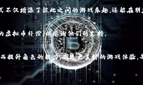 在《量子特攻》中，虚拟币作为游戏内的重要货币，玩家可以通过不同的方式获取补给，提升自己的游戏体验。以下是关于如何抽取虚拟币补给的详细介绍，希望对你有所帮助！

虚拟币的获取途径
在《量子特攻》中，虚拟币的获得方式多种多样，包括完成任务、参与活动、打败敌人和日常签到等。每一种方式都有其独特的乐趣和挑战。

1. 完成任务
游戏中设有各种主线和支线任务，这些任务不仅能让你的角色成长，还能获得丰厚的虚拟币奖励。每完成一次任务，你都可以感受到一阵成就感，仿佛在主动书写自己的英雄史诗。

2. 日常活动
为了激励玩家，游戏定期举办丰富多彩的日常活动，例如“周末狂欢”，玩家可以在这些活动中获取大量虚拟币。有的时候，只需参与活动的简单挑战，便能收获不少金币和道具，这让每一次登录游戏都有一种期待感。

3. 战斗奖励
在《量子特攻》中，战斗是游戏的一大核心。击败敌人后，你可以获得战斗奖励，包括虚拟币。这就像是在战场上拼搏出一份属于自己的宝藏，尽情享受胜利的喜悦。

4. 签到系统
除了完成任务和活动，游戏还设置了签到系统。在每一次的登录中，只要签到就能获得虚拟币，有时签到的连续天数越多，奖励越丰厚。这如同是在为你每天的坚持给予肯定，让你更有动力去探索这片虚拟大陆。

如何使用虚拟币
获取虚拟币后，玩家可以在游戏中购买各种物品，例如装备、角色皮肤、消耗品等，让你的角色更加独特和强大。想要在战斗中脱颖而出，拥有一套炫酷的装备是非常必要的。

1. 购买装备
玩家可以使用虚拟币购买高等级装备，提高角色的战斗能力。例如，一个闪亮的霓虹战甲在战斗中，不仅能增加你的生存能力，还能让你成为众人瞩目的焦点。

2. 解锁角色和皮肤
游戏中有众多色彩斑斓的角色和皮肤等待玩家去解锁。用虚拟币购买心仪的角色，就像在生活中选择最爱的服装，使角色在虚拟世界中展现个性魅力。

3. 消耗品
在战斗中，虚拟币还可以用来购买各种消耗品，例如恢复药剂和弹药。这些道具能在关键时刻扭转战局，为你的胜利护航。

如何获得更多的虚拟币
想要获取更多的虚拟币，玩家可以尝试以下几种方法：

1. 联盟活动
与好友组队参与联盟活动，能够获得额外的经验和虚拟币奖励。这如同在现实中与朋友们一同冒险，团结力量获取成功。

2. 分享和推广
游戏可能会提供玩家分享和推广的机会，通过邀请好友完成任务等，你也可以获得虚拟币。这种方式不仅增添了彼此之间的游戏乐趣，还能在朋友中建立共同的兴趣点。

3. 定期检查游戏更新
定期留意游戏的更新公告，尤其是活动和福利的推送，因为很多时候，开发团队会给予老玩家额外的虚拟币补偿，以感谢他们的支持。

总结
在《量子特攻》中，虚拟币的获取与使用形成了一条完美的循环，玩家通过各种方式不停地获取，进而提升角色的能力，制造更美妙的游戏体验。每一枚虚拟币都包含着战斗的热血与探索的乐趣，把它们好好运用，从而让你的游戏之旅更加精彩！

希望这些信息能够帮助你在《量子特攻》中更好地寻找和使用虚拟币，享受游戏的乐趣！