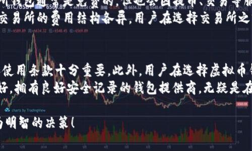 虚拟币钱包的收费情况因钱包类型和服务提供商而异，以下是一些常见的虚拟币钱包类型及其收费情况的概述：

1. 软件钱包
软件钱包通常是免费的，用户可以在电脑或手机上下载并安装省钱的虚拟币钱包应用。此类钱包往往提供基本的功能，如发送、接收和储存虚拟币。
然而，部分软件钱包可能会针对某些服务收取费用。例如，钱包提供商可能会对用户的交易收取网络手续费，这通常是为了将交易请求发送到网络中。网络手续费的金额与所选虚拟币的网络拥堵程度及交易速度相关。

2. 硬件钱包
硬件钱包是物理设备，通常用于长期存储虚拟币。购买硬件钱包的用户需要支付设备的购买费用，这笔费用因品牌和功能而异。常见的硬件钱包品牌包括Ledger和Trezor。
虽然硬件钱包本身不是免费的，但在设备的使用过程中，用户一般不需要支付额外的交易费用。用户在使用硬件钱包进行交易时，仍然需要支付网络手续费，但这些费用与选择的币种及交易数量相关。

3. 在线钱包
在线钱包是托管在云端的钱包，通常由第三方服务提供商管理。许多在线钱包提供免费的账户注册和使用，但实则隐藏了一些费用。
例如，在线钱包可能会在用户交易时收取一定的手续费用或存取款费。这种钱包的优点是使用方便，但隐私和安全性相对较低，用户应仔细选择信誉良好的服务提供商。

4. 移动钱包
移动钱包是一种便捷的虚拟币钱包，通常用于智能手机上进行小额支付和日常消费。绝大多数移动钱包应用是免费的，用户可以轻松下载和安装。
需要注意的是，移动钱包在交易时可能会收取小额的手续费，尤其是在处理支付或者兑换功能时。这些费用通常由用户与服务提供商之间的协议决定，用户在使用前应仔细阅读相关条款。

5. 交易所钱包
许多虚拟货币交易所也提供钱包服务，允许用户在平台内储存其购买的虚拟币。交易所钱包通常是免费的，但也会因提币、交易等服务收取一定的费用。
特别是当用户想要将虚拟币提取到外部钱包时，交易所可能会收取提币手续费。不同交易所的费用结构各异，用户在选择交易所之前最好仔细比较不同平台的费用标准。

6. 手续费与安全
需要特别注意的是，各种钱包在收取手续费方面的政策不同。因此，了解手续费构成和使用条款十分重要。此外，用户在选择虚拟币钱包时，除了考虑费用之外，更需关注钱包的安全性。
在“晨雾中的老桥”式的虚拟币世界中，用户的资产安全是最重要的。选择一个声誉良好，拥有良好安全记录的钱包提供商，无疑是在这个瞬息万变的市场中保护自己资产的最佳方式。

以上就是关于虚拟币钱包收费情况的概述。希望能够帮助用户在选择钱包时做出更为明智的决策！