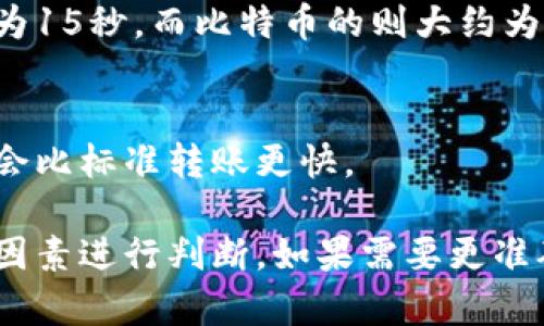 转账的时间可能受到很多因素的影响，包括使用的区块链网络的拥堵情况，以及所使用的交易方式等。对于Tokenim（如果指的是某种数字货币或区块链转账），通常情况下，转账的时间如下：

1. **区块链网络拥堵情况**:
   - 在网络繁忙时，交易确认时间可能会延长。例如，比特币和以太坊网络在高峰期可能需要更长的处理时间。
  
2. **交易费用**:
   - 如果选择了较低的交易费用，您的交易可能会排在后面，导致延迟。支付较高的费用通常会在更短的时间内被优先处理。

3. **区块确认时间**:
   - 不同的区块链有不同的区块确认时间。例如，以太坊的区块确认时间大约为15秒，而比特币的则大约为10分钟。

4. **转账方式**:
   - 使用的转账方式也会影响到转账时间。如果您选择了即时转账服务，可能会比标准转账更快。

一般来说，Tokenim转账的时间从几分钟到数小时不等，具体时间还需根据上述因素进行判断。如果需要更准确的信息，建议通过相应的区块浏览器查询交易状态。