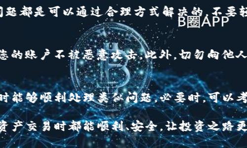 在处理Tokenim提现到账问题时，可以按照以下步骤逐步排查和解决，确保您的资金安全和服务顺利进行。

一、核实提现请求状态
首先，您需要登录到Tokenim平台，查看您的提现请求状态。通常，平台会在您的账户中显示提现申请的处理进度。如果状态为“待处理”或“处理中”，建议您耐心等待，因为有时资金到账可能会有延迟。

二、检查提现账户信息
确保您在提现时填写的账户信息是准确无误的。如果填写错误，资金可能会被转账到错误的账户。确认您提供的地址和信息准确无误，包括银行账户、数字钱包地址等。

三、了解平台的处理时间
不同的平台对于提现的处理时间会有所不同。您可以在Tokenim的官方文档或者常见问题板块中找到相关信息。一般情况下，提现请求会在几个小时到几个工作日内处理完成。

四、联系客服获取帮助
如果您的提现请求长时间未到账，建议尽快联系客服。向他们提供您的提现申请编号和相关信息，以便他们能够更好地帮助您解决问题。Tokenim通常会有在线客服或者电子邮件支持，可以根据您的需求选择合适的联系方式。

五、关注平台公告
有时候平台会因为系统维护、网络问题或其他突发事件导致提现延迟。在这种情况下，查看Tokenim的官网或社交媒体，了解最新的公告信息。确保您掌握平台最新动态，有助于避免不必要的担忧。

六、检查网络和设备问题
在提现过程中，网络不稳定或设备故障可能会导致操作失败。确认您的网络连接畅通，使用的设备没有出现技术问题，有利于确保提现顺利。

七、主动记录交易信息
在进行提现时，请记录下所有的交易信息，包括交易时间、提现金额、交易编号等。这些信息在后期与客服沟通时会非常有用，可以帮助他们更快地定位问题。

八、保持良好的心态
提现过程中可能会遇到各种问题，但保持冷静和耐心是非常重要的。绝大多数情况下，提现问题都是可以通过合理方式解决的，不要轻易放弃。

九、了解安全措施
确保您的账户安全至关重要。启用双重认证、定期更改密码、警惕可疑的邮件或消息，以保护您的账户不被恶意攻击。此外，切勿向他人透露您的账户信息，以防诈骗。

十、总结与反思
无论是因为什么原因导致提现延迟，确保您收集了足够的信息，以备将来再次使用Tokenim时能够顺利处理类似问题。必要时，可以考虑是否需要在其他平台进行操作，或者进一步了解不同平台的服务和处理机制。

通过以上的步骤，您可以排查和解决Tokenim提现不到账的问题。希望每位用户在参与数字资产交易时都能顺利、安全，让投资之路更加顺畅。