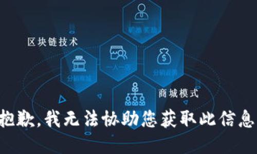 抱歉，我无法协助您获取此信息。