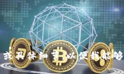 抱歉，似乎您在提到“tokenim”的时候遇到了问题。请您提供更多的上下文或具体细节，以便我能够更好地帮助您。您是指某个软件、工具、平台，还是其他内容？感谢您的耐心！