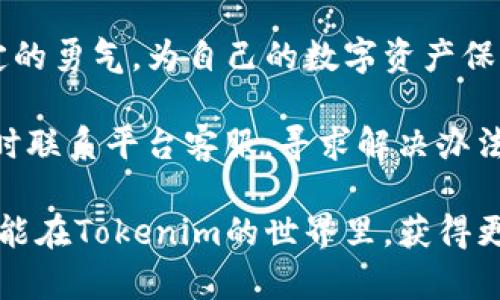 探索火币提币到Tokenim的正确方法，让你的资金安全无忧

jiaotijiankuang数字货币, 提币, 交易所/jiaotijiankuang

在数字货币的世界里，安全和效率是每一个投资者心中的灯塔。当我们谈到在火币提币到Tokenim时，有时并不是一帆风顺的旅程。尤其是遭遇“地址错误”的提示，总会让人心中一紧，仿佛那股凉意直透心扉。这种情况下，了解提币流程的每一个细节就显得尤为重要。

提币前的准备工作

在进行提币操作之前，首先要确保你对比特币、以太坊等数字资产的基础知识有所了解。换句话说，你需要知道这些数字货币是如何存储、转移以及它们背后的技术原理。火币作为全球知名的数字货币交易所，提供了一系列方便的工具和教程，帮助用户更好地理解常见的提币流程。

提币前，确保你在Tokenim上已经注册并完成了身份验证，也就是说，你已经如同在晨曦中攀登到了一座新高峰，准备将自己的财富安全地转移到这片新的土壤上。为了避免错误，建议在Tokenim上生成一个新的接收地址，并复制粘贴这个地址，确保没有输入错误。

如何提币到Tokenim

在火币平台登录账户后，找到资产管理界面。选择你希望提取的数字货币，如比特币或者USDT。在这个页面上，你可以看到“提币”选项。点击后，你将转入到需要填写相关信息的界面。在“提币地址”栏中，粘贴你在Tokenim上获得的接收地址。要格外小心，哪怕是一个微小的错漏，都可能导致资产的损失。

接下来，你需要输入提币的数量。在这一步，不妨想象自己正在挑选最美味的水果，每一个选择都要经过深思熟虑。你可以查看账户中可用的余额，确保你提取的数量不会超过你实际拥有的资产。同时，需要了解相关的网络转账费用，确保你的提取请求在允许的范围内。

常见错误及解决方案

如前所述，提币时如果出现“地址错误”提示，往往是由于以下几个原因：

ol
listrong地址格式错误：/strong每种数字货币都有自己的地址格式。例如，比特币地址以“1”或“3”开头，而以太坊地址以“0x”开头。如果不小心将不同币种的地址混淆，系统会拒绝转账。/li
listrong地址不完整：/strong在复制粘贴时，确保没有遗漏字符。刚刚好一个字符的缺失，可能会使整个地址变得无效，就如同一条航线缺少了一个方向，注定无法抵达目的地。/li
listrong地址已过期：/strong某些平台会对生成的地址设置一定的有效期。如果你在Tokenim上生成的地址已经过期，你需要创建一个新的接收地址。/li
listrong网络问题：/strong有时网络延迟或交易所服务器问题，可能导致提币请求处理异常，建议等待几分钟后再次尝试。/li
/ol

总结与建议

在火币提币到Tokenim的过程中，细节至关重要。仔细检查每一个数字和字母，就好比在清晨第一缕阳光洒在晨雾中的老桥，给予你坚定的勇气。为自己的数字资产保驾护航，不仅仅是一个操作，更是一种责任与义务。

记住，安全是永恒的主题。在提币过程中万万不可心急，冷静仔细，确保你每一次操作都经过深思熟虑。若发生任何问题，也不要惊慌，及时联系平台客服，寻求解决办法。做一个有耐心的投资者，才能在风云变幻的市场中稳稳立足，让财富在阳光下闪耀出它应有的光彩。

跨越一个又一个挑战，你将看到前方的财富之路广阔无垠。每一次成功的提币，都是对你坚持和努力的最好回报。希望在不久的将来，你能在Tokenim的世界里，获得更多机遇，迎来更辉煌的明天。