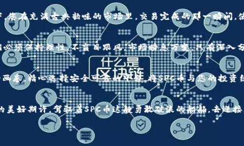 在虚拟货币的浪潮中，如何抓住SPC币的投资机会？

SPC币, 虚拟货币, 投资机会/guanjianci

一、SPC币的起源与概述
在波澜壮阔的数字货币浪潮中，SPC币犹如早晨的露珠，在阳光的照耀下闪烁着独特的光芒。SPC币即“Super Payment Coin”，它的诞生初衷是为了实现更加高效与安全的交易方式。在这条数字货币的航道上，SPC币凭借其创新的共识机制和强大的技术支持，吸引了无数投资者的目光。历史悠久的金融市场正在经历一场数字化革新，而SPC币则是这场革命的先锋之一。

二、SPC币的技术优势
想象一下，晨雾弥漫中的古老桥梁，在一缕阳光的照耀下，仿佛在静静讲述着历史的故事。SPC币所基于的区块链技术就如同这座桥，连接着传统与现代。其采用的DAG（有向无环图）结构，使得每一次交易都如流水般顺滑，极大提高了交易速度与效率。相比于传统的区块链，SPC币的确认时间几乎是即时的，这无疑为用户带来了极大的便利。

三、SPC币的实用性与应用场景
钱币的存在不仅仅是为了贮藏财富，更是为了促进交易与沟通。SPC币正努力在多个领域寻求落地的机会，比如在线购物、内容创作、甚至是慈善捐赠。想象一下，您在充满古典韵味的市场里，交易完成的那一瞬间，使用的不再是纸币，而是数字化的SPC币，便捷而安全。这是一种怎样的奇妙体验！

四、投资SPC币的机遇与风险
然而，投资SPC币并非“金钥匙”可以打开万千财富大门的神奇咒语。未来的路途如同波澜起伏的大海，潜藏着美丽的风景，也隐藏着未知的暗礁。在投资时，我们必须保持理性，不盲目跟风。市场瞬息万变，只有深入分析，精心研究，才能掌握其中的投资机遇。以SPC币为例，其背后的团队和技术创新是值得投资者关注的重点。

五、如何参与SPC币投资
如果您已经被SPC币的魅力所吸引，不如试着踏上这条充满可能性的投资之路。从选择合适的交易平台到进行小额投资，每一步都如同在细致描绘一幅细腻的画卷。精心选择安全可靠的平台，将SPC币与您的投资组合相结合，可以有效降低风险，并为您打开一个崭新的数字资产世界。

六、结语：拥抱未来的虚拟经济
站在新时代的起点，SPC币代表的不仅是一种数字货币，更是一种未来经济生活的新的可能性。在这片虚拟经济的海洋中，让我们带着对创新的渴望与对未来的美好期许，驾驭着SPC币这艘勇敢破浪的船舶，去迎接更加光辉灿烂的明天。

以上内容为概述，若需更深入探讨或扩展，请告知。