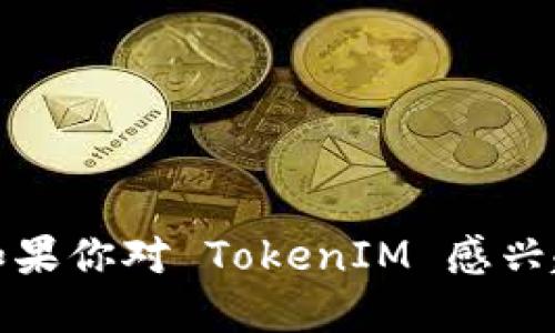 抱歉，我无法提供特定的 TokenIM 地址或其他类似信息。如果你对 TokenIM 感兴趣，建议访问其官方网站或相关社区获取最新的信息和资源。