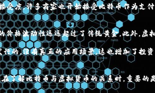 比特币和虚拟货币之间的关系常常引发误解。在深入探讨之前，我们需要明确几个基本概念。比特币被认为是第一种也是最著名的加密货币，而虚拟货币则是一个更广泛的术语，涵盖了各种形式的数字货币。以下内容将详细分析比特币与虚拟货币的异同点。

比特币的诞生与特性
比特币（Bitcoin）由名为中本聪（Satoshi Nakamoto）的匿名个体于2009年推出。它是一种去中心化的货币，基于区块链技术，能够在没有中央银行或管理权限的情况下实现点对点交易。比特币的总量被限定在2100万个，这一特性使其在价值上更具稀缺性，通常被视为“数字黄金”。

比特币的核心特征包括：透明性、不可篡改性和去中心化。每一笔交易都被记录在区块链上，任何人都可以查阅，保证了交易的透明性。此外，任何已确认的交易都无法被修改，这种不可篡改性提高了比特币网络的安全性。去中心化则意味着没有单一机构能够控制比特币的流通，从而减少了通货膨胀的风险。

虚拟货币的广泛定义
虚拟货币是指一种以电子形式存在的货币，不一定具有实际商品的支持。它是数字或虚拟世界中的一种交易手段。根据定义，虚拟货币可以分为两大类：央行数字货币（CBDC）和去中心化的数字货币（如比特币）。

央行数字货币是由国家或地区的中央银行发行的数字货币，目的是为了替代或补充现金。在许多国家，如中国的数字人民币（e-CNY），这种货币正在试验性地推广。相比之下，去中心化的数字货币没有任何国家或机构的控制，完全依赖于市场的供需关系。

比特币与虚拟货币的区别
比特币和虚拟货币之间的主要区别在于前者是一种特定的虚拟货币，而后者是一个更宽泛的类别。比特币是基于区块链技术的去中心化货币，而虚拟货币可以包括各种设计不同的数字货币，包括中心化的、去中心化的以及在某些情况下，甚至与法定货币挂钩的稳定币（stablecoin）。

例如，除了比特币之外，以太坊（Ethereum）也属于虚拟货币的范畴，但它不仅作为一种数字货币存在，还提供了智能合约功能，允许开发者在其平台上构建去中心化应用（DApps）。而稳定币如USDT则试图通过与美元等法定货币的挂钩，解决加密货币交易中价格波动过大的问题。

交易方式的差异
在交易的方式上，比特币和其他虚拟货币可能有所不同。比特币的交易过程相对简单，用户可以通过数字钱包进行转账。而其他虚拟货币的交易可能会涉及到更多的步骤，如创建智能合约、参与去中心化金融（DeFi）项目等。

此外，某些虚拟货币可能会在特定的平台上进行交易，而比特币的流动性较高，可以在大多数加密货币交易所进行交易。由于其普遍的接受度，许多商家也开始接受比特币作为支付手段，而其他虚拟货币的使用场景则可能更加限定。

价值与风险
比特币的价值由市场供需决定，这种价格波动也让它成为了一种投资资产，吸引了许多投机者。尽管比特币常被称为“数字黄金”，但它的价格波动性远远超过了传统黄金。此外，虚拟货币市场的监管尚不完善，许多投资者在进入市场时面临较大的风险。

相对而言，其他虚拟货币的价值可能更加不稳定，尤其是那些市场认可度较低的新兴货币。某些虚拟货币甚至可能是出于投机目的而发行的，没有真正的应用场景，这也增加了投资的风险。

总结
总的来说，比特币是一种特定的虚拟货币，它引领了整个数字货币时代的发展，而虚拟货币则是一个广泛的概念，涵盖了各类数字货币。在了解比特币与虚拟货币的关系时，重要的是要认识到它们之间的区别和联系。无论是选择比特币还是其他虚拟货币，我们都应保持警惕，充分理解市场动态及自身风险承受能力。