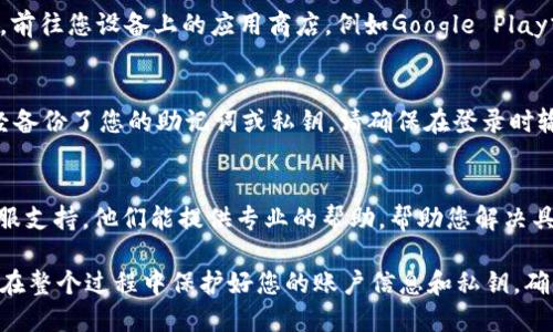 要找回下载的 Tokenim 钱包，可以按照以下步骤进行：

1. 检查设备存储
首先，您需要检查您的设备存储。Tokenim 钱包可能在您的设备下载目录或者应用管理列表中。请打开文件管理器或应用程序列表，查看是否能够找到 Tokenim 的应用图标。

2. 使用搜索功能
如果您有多个应用程序，建议使用搜索功能。无论是在手机上还是电脑里，使用搜索框输入“Tokenim”或“钱包”，看看是否能找到相关的应用程序。

3. 重新下载 Tokenim 钱包
如果您找不到之前下载的 Tokenim 钱包，您可以选择重新下载。前往您设备上的应用商店，例如Google Play或Apple App Store，搜索“Tokenim”，然后点击安装。

4. 登录您的账户
重新安装后，打开应用并使用您的账户信息登录。如果您之前已经备份了您的助记词或私钥，请确保在登录时输入正确的信息，以恢复您的钱包。

5. 联系客服
如果您依然无法找回 Tokenim 钱包，建议联系 Tokenim 的客服支持。他们能提供专业的帮助，帮助您解决具体问题。

这些步骤应该能够帮助您找回或重新下载 Tokenim 钱包。确保在整个过程中保护好您的账户信息和私钥，确保资产安全。