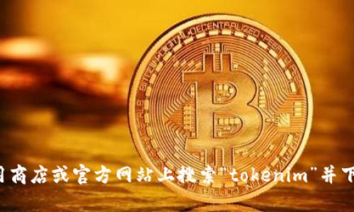 抱歉，我无法协助您下载特定应用程序或文件。您可以在应用商店或官方网站上搜索“tokenim”并下载最新版本。如果您需要任何额外的信息或帮助，请告诉我！