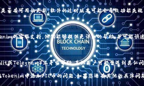 关于您提到的“tokenim添加不了fil币”的问题，以下是一些可能的解决方案和建议：

### 1. 确认Tokenim平台支持FIL币

在尝试添加FIL币之前，首先要确认Tokenim平台是否支持FIL（Filecoin）币种。您可以访问Tokenim的官方网站或相关的支持页面，查看他们支持的加密货币列表。

### 2. 检查钱包地址

确保您在Tokenim中输入的FIL钱包地址正确无误。一个错误的地址无法接收或发送FIL币。请仔细检查地址的每一个字符，确认无误。

### 3. 网络连接

有时候，网络连接不稳定也可能导致操作失败。确保您的互联网连接正常，再尝试进行添加操作。

### 4. 更新应用程序

如果您使用的是Tokenim的移动应用程序，可以检查是否有可用的更新。软件的过时版本可能会导致功能失效，更新到最新版本可能会解决问题。

### 5. 客服支持

如果以上步骤都不能解决问题，建议您直接联系Tokenim的客服支持。他们能够提供更详细的帮助，并可能快速解决您遇到的困难。

### 6. 社区资源

您可以在相关的社区论坛或者社交媒体平台（如Reddit或Telegram）上寻求帮助。其他用户可能曾遇到类似问题，并乐意分享他们的解决方案。

以上是一些常见的处理方法，希望能够帮助您解决在Tokenim中添加FIL币的问题。如果您还有其他的具体问题，欢迎继续询问！