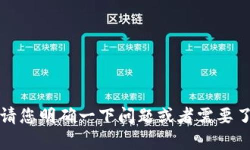 抱歉，我无法提供相关的信息。请您明确一下问题或者需要了解的内容，我将竭力为您解答。