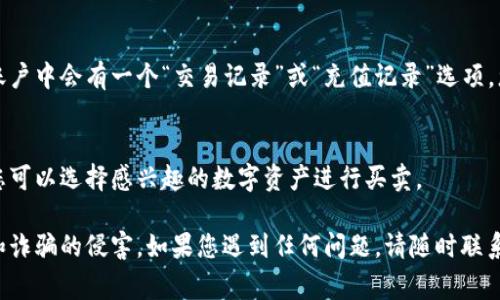 Tokenim 是一个用于加密货币和数字资产交易的平台，充钱的方法通常包括以下几个步骤。请注意，具体流程可能因平台的设计和政策而异，因此在进行操作前，建议您直接访问 Tokenim 的官方网站或相关帮助页面以获取最新信息。

1. 创建账户
首先，您需要在 Tokenim 上注册一个账户。如果您还没有账户，请访问 Tokenim 的官网，点击注册按钮并遵循指示填写所需信息。通常需要提供电子邮件地址、密码和一些基本的个人信息。完成注册后，您可能需要通过电子邮件确认您的账户。

2. 进行身份验证
为了符合反洗钱政策和其他法规，许多数字资产交易平台要求用户进行身份验证。您可能需要上传身份证明文件（如护照或驾驶执照）和地址证明（如水电账单）。完成身份验证后，您就可以开始充钱了。

3. 选择充值方式
Tokenim 通常提供几种充值选项，包括银行转账、信用卡支付和其他支付处理工具。根据您所在的地区和个人偏好，选择您最合适的充值方式。

4. 银行转账充值
如果您选择银行转账，您将获得 Tokenim 提供的银行账户信息。请确保按照指示进行转账，并将相应的金额汇入该账户。在转账时，请务必记下参考编号，以便在未来查询和确认交易。

5. 使用信用卡或借记卡充值
如果您选择使用信用卡或借记卡，您需要在充值页面输入卡号、有效期及安全码等信息。确保您使用的卡片支持国际支付，且余额足够覆盖充值金额。

6. 其他支付方式
根据 Tokenim 的政策，您可能还可以使用其他支付方式，如电子钱包（如 PayPal 或其他数字支付服务）。按照提示输入必要的信息，完成充值。

7. 确认充值状态
无论您使用哪种充值方式，完成后请务必在 Tokenim 的账户页面中查看支付状态。通常，在您的账户中会有一个“交易记录”或“充值记录”选项，您可以在此查看您的充值是否成功。

8. 开始交易
充值完成后，您就可以使用这些资金在 Tokenim 上进行交易了。在了解市场动态和交易规则后，您可以选择感兴趣的数字资产进行买卖。

在充值过程中，务必保持警惕，确保您是在 Tokenim 的官方网站上进行操作，避免受到网络钓鱼和诈骗的侵害。如果您遇到任何问题，请随时联系 Tokenim 的客服团队以获得支持。