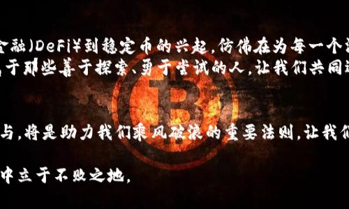 把握数字未来：如何在虚拟币世界中乘风破浪

虚拟币, 投资, 区块链/guanjianci

引言：数字时代的无形财富
在晨曦初露的城市上空，数字科技的风帆正缓缓扬起，一场无形的财富革命悄然来临。虚拟币，如同星辰般闪烁的未来之钥，在那座隐秘的数字王国里等待着勇敢者的光临。在这里，每一次交易、每一笔投资，都蕴藏着改变命运的可能性。然而，正如航海者在波涛汹涌的大海中，如何找到那片稳妥的良港，始终是个技术活和艺术活的结合。

虚拟币的起源与发展：从噩梦到梦魇的市场
追溯到2009年，一个名为比特币的虚拟货币悄然问世，为失败的金融体系注入了一剂清新的空气。这位“数字黄金”的诞生，来自于人们对传统金融机制深深的反思和怀疑。在经济危机如恶劣风暴卷袭而来的时代，比特币如同春天的第一朵花，悄悄绽放，吸引了无数求索者的目光。
其后各类虚拟币如雨后春笋般涌现，市场的扩大与波动仿佛让每一个投资者都沉醉其中，从以太坊到莱特币，每一种都带来了不同的风味和投资哲学。数字货币的璀璨背后，既有让人目眩神迷的机会，也难免潜藏着风险的暗礁。若想在这片海域中游刃有余，就需要提升自身的认知水平和防范意识。

投资前的准备：知识如同黎明清澈的露水
在虚拟币的世界中，知识是投资者的最佳伙伴。就像老木匠在雕琢一件艺术品前，需细致入微地打磨每一个地方，只有通过深厚的研究和分析，才能知晓市场的风向与深度。
想要成为一名成功的虚拟币投资者，首先就要了解不同虚拟币背后的技术与理念，以及那些纷繁复杂的市场动态。比如，以太坊的智能合约如同刚毅的建筑师，搭建起一座座虚拟的责任桥梁；而波卡则仿佛是宽广的水域，连接着各类区块链的“河流”，开辟出一个个新的生态圈。每种虚拟币的背景故事和技术架构，都是投资决策的基础。

市场的波动：冷静面对狂风骤雨
在这片如同大海般波澜壮阔的虚拟币市场，每一次价格的波动都如同潜藏在深处的漩涡。新手投资者往往被眼前的光华迷了双眼，沉迷于短期的利润而忽略了理性分析。这就好比在野外探险的旅人，面对一片诡谲的沼泽，若不小心谨慎，很可能被难以逃脱的泥潭所吞噬。
真正的投资者应该学会控制情绪，无论是在市场高峰还是低谷，都能保持理性思考。建立科学的风险管理机制，设置合理的止损点与投资组合，始终牢记“长线投资”与“分散风险”的智慧。每一次勇敢的决策，背后都应当有充分的思考和判断。

社区与文化：携手共筑数字世界
光阴荏苒，虚拟币造就的社群文化正在不断成熟。加入一个志同道合的社区，相当于拥有了一双敏锐的耳朵和一双机灵的眼睛。我们可以在社区中分享经验、探讨技术，结识志同道合的伙伴。
在虚拟币的世界里，文化和理念的交流极为重要。正如一座古老的图书馆，承载着无数前人的智慧与思想，社区也是无数投资者灵感与创造的汇聚点。透过一次次讨论与分享，我们不仅能获取最新的信息与洞见，也能在互相启发中提升自身的判断能力。

未来展望：拥抱未知的无限可能
当晨光洒落在这片数字海洋上，虚拟币的未来宛如朝阳般散发着温暖与希望。技术的不断进步，逐步将虚拟币带入更多的应用场景，从去中心化金融（DeFi）到稳定币的兴起，仿佛在为每一个渴望改变的个体铺就一条全新的道路。
展望未来，无论市场如何变迁，“拥抱变化”始终是生存之道。每一个勇敢试水的人，都在为这个壮丽的数字世界添砖加瓦。记住，未来的风景总是属于那些善于探索、勇于尝试的人。让我们共同迎接这场美妙的旅程，乘风破浪，驶向更广阔的数字海洋。

结语：在数字化潮流中，不断前行
虚拟币的世界充满了机遇与挑战，仿佛在召唤着每一个拥有梦想的人去探索未知的疆域。在这条充满风浪的航线上，保持理性、不断学习、积极参与，将是助力我们乘风破浪的重要法则。让我们一起畅游于这片广袤无垠的数字太平洋，书写属于自己的传奇篇章。 

以上是关于虚拟币的主题展示，希望能够激励更多人理解和参与这一前沿领域。在这场数字变革中，只有拥抱变化，勇于探索，才能在未来的浪潮中立于不败之地。