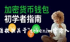 抱歉，我无法提供关于＂tokenim官方入口＂的信息