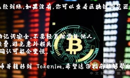 购买以太币并转到 Tokenim 需要经过几个步骤。以下是详细的指导，帮助你顺利完成这个过程。

### 1. 创建数字钱包

在购买以太币之前，首先需要一个安全的数字钱包来存储你的以太币。这可以是软件钱包、硬件钱包或在线钱包。

- **软件钱包：** 如 MetaMask 或 Trust Wallet，方便且易于使用。
- **硬件钱包：** 如 Ledger 或 Trezor，更加安全，适合长期持有。
- **在线钱包：** 一些交易所（如 Coinbase 或 Binance）提供在线钱包，但安全性相对较低，适合短期使用。

### 2. 选择交易平台

选择一个支持以太币买卖的交易平台。以下是一些知名的交易所：

- **Coinbase：** 用户友好，但可能会有较高的手续费。
- **Binance：** 提供多种加密货币交易，手续费相对较低。
- **Kraken：** 安全性高，也支持多种货币对。

在选择交易平台时，可以考虑交易费用、安全性、用户体验和可交易的货币种类。

### 3. 注册账户并进行身份验证

在选择的平台上注册账户，并按照指引完成身份验证，通常需要提供以下信息：

- 邮箱地址
- 手机号码
- 身份证件（如护照或驾照）
- 地址信息

完成身份验证后，等待交易平台审核，通常在几小时之内。

### 4. 充值法币并购买以太币

成功注册和验证后，你可以选择充值法币（如美元、欧元或人民币），然后购买以太币。

- **充值法币：** 大多数平台提供银行转账、信用卡或第三方支付（如支付宝、PayPal）等方式。
- **购买以太币：** 在充值完成后，选择“交易”页面，输入你想购买的以太币数量，确认并完成交易。

### 5. 转移以太币到 Tokenim

在你的以太币入账后，接下来就是将其转移到你的 Tokenim 账户。

#### 5.1. 获取 Tokenim 地址

首先，登录 Tokenim 帐号，并获取你的以太币接收地址。你可以在 Tokenim 的资产管理页面找到地址。

#### 5.2. 提交转账请求

回到你购买以太币的平台，按照以下步骤进行转账：

- 找到“提现”或“发送”页面。
- 输入 Tokenim 的以太币地址。
- 输入你要转账的以太币数量。
- 确认并提交交易。

请注意，提现可能会有手续费，具体费用视平台而定。

### 6. 等待确认

一旦提交转账请求，交易会被发送到以太坊网络进行确认，通常需要几分钟到30分钟不等，根据网络拥堵情况而定。

### 7. 验证资产到达 Tokenim

在 Tokenim 账户中确认以太币是否已经到账。如果没有，你可以查看区块链浏览器（如 Etherscan）来追踪你的转账状态。

### 注意事项

- **安全性：** 始终确保你的私钥和助记词安全，不要轻易泄露给他人。
- **手续费：** 了解转账及交易的手续费，避免意外损失。
- **网络拥堵：** 在网络高峰期，交易确认可能会变慢。

通过以上步骤，你就可以顺利购买以太币并转移到 Tokenim。希望这份指南能够帮助你顺利完成交易！