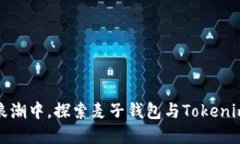 在数字货币浪潮中，探索麦子钱包与Tokenim的无限