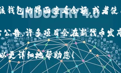 关于“tokenim什么时候有余额”，这个问题涉及到特定的数字货币或代币。如果您在询问某个特定平台的代币余额，通常可以通过以下几种方式了解:

1. **查看交易所：** 登录您所使用的加密货币交易所账户，通常在资产页面可以看到所有持有的代币及其余额。

2. **钱包监控：** 如果您使用的是区块链钱包，可以通过该钱包的界面查看余额，或者使用区块链浏览器查询您的钱包地址。

3. **通知和公告：** 关注相关项目的官方社交媒体和网站公告，许多项目会在新代币发布、升级或者分发时发布消息。

如果您能提供更多具体的信息，比如代币名称和用途，我可以更详细地帮助您！
