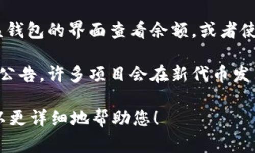 关于“tokenim什么时候有余额”，这个问题涉及到特定的数字货币或代币。如果您在询问某个特定平台的代币余额，通常可以通过以下几种方式了解:

1. **查看交易所：** 登录您所使用的加密货币交易所账户，通常在资产页面可以看到所有持有的代币及其余额。

2. **钱包监控：** 如果您使用的是区块链钱包，可以通过该钱包的界面查看余额，或者使用区块链浏览器查询您的钱包地址。

3. **通知和公告：** 关注相关项目的官方社交媒体和网站公告，许多项目会在新代币发布、升级或者分发时发布消息。

如果您能提供更多具体的信息，比如代币名称和用途，我可以更详细地帮助您！