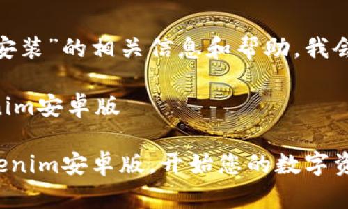 关于“tokenim安卓版安装”的相关信息和帮助，我会为您提供相关的指导。

### 如何安装Tokenim安卓版

#### 轻松安装Tokenim安卓版，开始您的数字资产之旅！