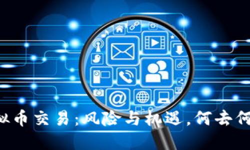 虚拟币交易：风险与机遇，何去何从？