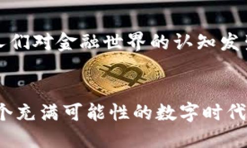 jiaoti揭开CS虚拟币的神秘面纱：如何抓住这场数字革命的济世良机/jiaoti
CS虚拟币, 数字货币, 区块链/guanjianci

序章：数字浪潮中的新星
在晨曦微露的数字海洋中，CS虚拟币如同一颗璀璨的明珠，宛如星辰般闪耀着希望的光芒。这一新兴的数字资产不仅在传统金融市场中掀起波澜，更为广大加密货币爱好者和投资者打开了一扇通向未来的船窗。在这场前所未有的金融革命中，如何有效获取和利用CS虚拟币，成为了每一个现代思想者无法回避的命题。

什么是CS虚拟币？
在数字货币领域，有着多种多样的选项，从比特币到以太坊，每一种都有其独特的魅力与生态。然而，CS虚拟币的崛起，不仅是技术革新的结果，也是对传统经济结构的挑战。简而言之，CS虚拟币是一种利用区块链技术而生的去中心化数字货币，具备交易透明、去中介化等优势，使得每一次交易都如同阳光下的晨雾般清晰可见。

CS虚拟币的前世今生：历史纵深
CS虚拟币的故事始于一群充满理想的技术巨匠。他们在夜深人静时，围坐在昏暗的小屋中，泡着咖啡，描绘着未来的蓝图。他们渴望打破传统金融的桎梏，创造一个人人都可以参与的经济体。经过长达数年的不懈努力，CS虚拟币最终在某个春暖花开的季节问世，让无数投资者看到新希望的曙光。

与众不同的技术底层：区块链魅力
CS虚拟币的核心技术——区块链，犹如一条蜿蜒曲折的小溪，承载着丰富的信息，流淌着信任与安全。每一笔交易都被记录在不可篡改的账本上，并且分布在全球的网络上，宛如散落在四方的大树，每一片叶子都是数据的缩影。正是这种技术，赋予了CS虚拟币独特而强大的使用体验，用户无须再依赖传统银行的审查与认证，交易只需轻触指尖，瞬间完成。

投资CS虚拟币的理由
为何在万千虚拟币中，我们会关注CS虚拟币？首先，CS虚拟币在市场中的流通性极高，交易频繁，活跃度超乎寻常。其次，CS团队背后拥有深厚的技术储备与市场经验，不断迭代更新的产品和服务使其始终走在市场的前沿。此外，CS虚拟币的社区非常活跃，让每一个持币者都能感受到归属感与参与感，无论是在各类线上活动中还是实际的线下交流。

如何高效投资CS虚拟币？
投资CS虚拟币并非全凭运气，而是需要科学的分析与决策。首先，了解市场动态至关重要。投资者可以通过跟踪相关的行业新闻、技术分析和社交媒体上的讨论，来把握投资时机。其次，管理风险也是成功的关键所在，设定合理的投资额度，避免因为贪婪而导致的损失。此外，与志同道合的朋友组成小团队，共同研究和分享投资心得，能够有效提高胜率。

CS虚拟币的实际应用：超越投资
除了极高的投资回报外，CS虚拟币还在各行各业展露出无限的应用潜力。在小镇的咖啡馆里，顾客用CS虚拟币轻松购买手工制作的咖啡，店主轻松接收数字付款，体验便捷又安全。在艺术领域，CS虚拟币更是搭建了创作者与用户之间的桥梁，艺术家们能够直接通过区块链售卖作品，省去中介的割裂与剥削。

未来展望：CS虚拟币的光辉之路
在快速发展的科技浪潮中，CS虚拟币将于未来继续继续其光辉之路。随着越来越多的机构与个人加入到虚拟货币的行列，这不仅将推动整体市场的繁荣，还将促使人们对金融世界的认知发生根本性的转变。我们有理由相信，CS虚拟币将会在未来经济中扮演更加重要的角色，成为推动社会发展的新动力。

结语：勇敢拥抱数字未来
在这段旅程的尽头，我们面临着不仅是CS虚拟币的选择，更是关于未来、关于变革的选择。拥抱CS虚拟币，既是对技术变革的认可，也是对生活方式的重新定义。在这个充满可能性的数字时代，愿每一个人都能够抓住这场数字革命的良机，勇敢地迈出自己的第一步，迎接那曙光初现的未来。