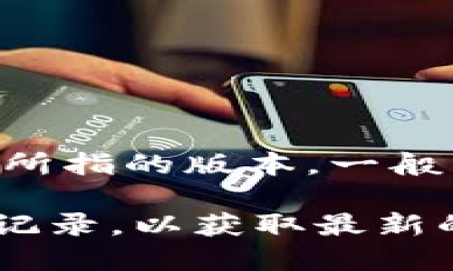 TokenIM 是一款用于即时通讯和交易的应用，主要用于加密货币社区。至于它有多少个版本，这取决于您所指的版本。一般来说，软件会有主版本和小版本更新。例如，主要的版本号可能是1.0、2.0等，而小版本可能会是1.1、1.2等。

如果您想了解特定版本的信息或更新日志，建议访问 TokenIM 的官方网站或查看其在应用商店的更新记录，以获取最新的版本信息和功能说明。