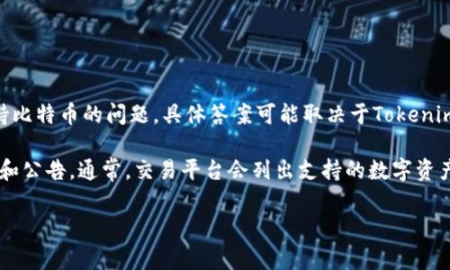 Tokenim是一个基于区块链的平台，通常与加密货币和数字资产交易相关联。然而，关于Tokenim是否支持比特币的问题，具体答案可能取决于Tokenim平台的功能和更新。如果Tokenim明确表示不支持比特币，这可能是由于其技术架构或市场策略的考量。

如果你想了解Tokenim平台的具体功能和支持的加密货币，可以访问其官方网站或查阅相关的用户协议和公告。通常，交易平台会列出支持的数字资产，并提供相应的交易对。

如果你有任何具体的问题或想了解更多的细节，欢迎问我！