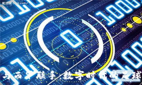   
虚拟币与西甲联手：数字时代的足球新篇章