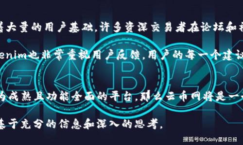 在选择将数字货币存放在哪里时，币放云币网和tokenim各有其优势和劣势。下面是这两个平台的详细比较和分析，希望能够帮助您做出明智的决策。

1. 平台简介
云币网成立于2013年，是一个相对成熟的数字货币交易平台，提供多种加密资产的交易服务，包括交易、存储和资产管理功能。云币网有着良好的用户基础和市场信任度。此外，云币网还推出了自己的代币，增强了用户的参与感。

Tokenim则相对较新，但它结合了创新的技术和用户友好的界面。Tokenim致力于为交易者提供优质的服务，涵盖各类数字资产的交易和管理。它主打社区互动，有时会根据社区反馈调整平台的相关功能。

2. 安全性比较
在数字货币的世界中，安全性是任何投资者最关注的因素。云币网采用多重安全机制，包括冷钱包存储、双重身份验证等，以确保用户的资产安全。然而，过去也曾发生过一些安全事件，这让部分用户对其持保留态度。

相比之下，Tokenim在安全性方面不断进行技术革新，采用了高端的加密技术和动态风控体系，以最大程度保护用户资产。此外，Tokenim的平台代码定期进行安全审计，以增加透明度和用户信任。

3. 用户体验
用户体验是选择交易平台时不可忽视的因素。云币网的界面设计相对传统，虽然功能全面，但新手用户在刚开始使用时可能会感到有些复杂。而云币网的客服团队也较为活跃，能帮助用户解决问题。

Tokenim则以其简洁直观的界面而受到欢迎，特别适合新手用户。它提供的操作指南和帮助文档非常详细，让用户在使用过程中能够快速上手。同时，Tokenim积极与用户互动，根据反馈不断用户体验。

4. 交易费用
交易费用也是选择交易平台时必须考虑的因素之一。云币网的交易费用偏高，尤其是在高频交易的情况下，费用累计对收益的影响不容小觑。然而，云币网经常推出一些优惠活动，吸引新用户。

Tokenim在交易费用方面表现得相对更加友好，且其透明的费用结构使用户在进行交易前能清晰了解所需费用。通常，Tokenim会提供一些手续费减免活动，以鼓励用户进行更多的操作。

5. 存储资产的灵活性
对于投资者来说，资产存储的灵活性至关重要。云币网允许用户进行多种不同类型的资产交易，并提供多种交易对，非常适合多元化投资的需求。用户也可以根据自己的需求灵活选择存储方式。

Tokenim在资产管理方面也下了不少功夫，它允许用户进行资产组合的灵活管理，用户可以根据市场变化及时调整投资策略。此外，Tokenim强调社区运营，经常推出一些用户投票活动来决定未来的发展方向，提高了用户的参与感。

6. 社区和支持
一个活跃的社区和良好的支持体系可以让交易者在遇到问题时得到及时的帮助。云币网有着大量的用户基础，许多资深交易者在论坛和社交媒体中分享他们的交易经验，形成良好的互动氛围。

Tokenim则更注重用户社区的建设，定期组织线上线下活动，促进用户之间的交流。同时，Tokenim也非常重视用户反馈，用户的每一个建议都有可能影响平台的未来发展方向。

结论：选择合适的平台
在云币网和Tokenim之间做出选择，最终取决于您的投资策略和需求。如果您偏向于一个较为成熟且功能全面的平台，那么云币网将是一个合适的选择；而如果您更看重用户体验和社区互动，Tokenim则可能更符合您的期待。

总之，无论您选择哪个平台，都要进行充分的市场调研，做好风险控制，确保您的投资决策是基于充分的信息和深入的思考。