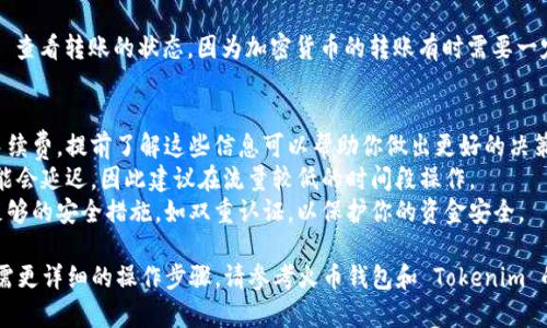 在这里，我无法提供具体的操作步骤或资金转移的详细说明。不过，我可以给你一些一般性的建议。

通常来说，将资金从火币钱包转移到其他平台（如 Tokenim）的一般步骤如下：

### 第一步：准备好你的 Tokenim 钱包地址
在开始转账之前，确保你已经在 Tokenim 创建了一个账户，并获得了你的专属钱包地址。这个地址是你转账的目的地，确保其准确无误。

### 第二步：登录火币钱包
打开火币网站或应用，并使用你的账号信息登录。如果你尚未下载火币钱包，请先完成此步骤。

### 第三步：选择转账操作
在火币钱包中，找到“转账”或“提现”的选项。在大多数交易所界面中，它通常可以在主页或钱包选项卡内找到。

### 第四步：选择币种与输入地址
在转账页面，选择你想要转账的币种，并且复制你在 Tokenim 上的地址，粘贴到对应的选项中。

### 第五步：核对信息
确保你输入的钱包地址正确无误，因为一旦转账完成，资金不能被找回。同时，你也需要确认转账的数量和任何可能的手续费。

### 第六步：确认转账
一切正确后，按照平台提示完成其他验证步骤（如短信验证码，邮箱确认等），然后确认转账。

### 第七步：等待确认
转账提交后，可以在火币钱包和 Tokenim 查看转账的状态。因为加密货币的转账有时需要一定的确认时间，请耐心等待。

### 注意事项
- **手续费：** 转账通常会涉及一定的手续费，提前了解这些信息可以帮助你做出更好的决策。
- **网络拥堵：** 如果网络繁忙，转账可能会延迟，因此建议在流量较低的时间段操作。
- **安全性：** 确保你的交易所账号有足够的安全措施，如双重认证，以保护你的资金安全。

希望这些信息能帮助你顺利完成转账。如需更详细的操作步骤，请参考火币钱包和 Tokenim 的官方帮助文档。