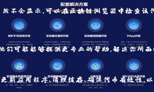 如果你在使用 TokenIm 时遇到代币无法显示的问题，可能涉及到多个方面。下面是一些常见的原因和解决办法，希望能帮助你排查并解决这个问题。

### 1. 检查网络连接

网络问题
首先，确保你的设备连接到互联网。可以尝试打开其他网站或应用程序，以确认网络连接是否正常。如果网络不稳定，可能会导致代币信息无法加载。

### 2. 选择正确的网络

网络设置
TokenIm 支持多种区块链网络，如以太坊、币安智能链等。在钱包的设置中，确保你已经选择了正确的网络。不同的代币可能在不同的网络上交易，如果选择错了网络，代币信息自然无法显示。

### 3. 添加代币

手动添加代币
某些代币可能不在默认列表中，需要手动添加。在 TokenIm 中，可以通过“添加代币”功能，输入代币的合约地址、名称和符号，手动添加你的代币。确保合约地址的准确性，以免添加错误的代币信息。

### 4. 更新应用程序

应用版本问题
确保你的 TokenIm 应用是最新版本。旧版本可能存在兼容性问题或bug，导致代币无法显示。可以在应用商店检查是否有可用的更新，并进行更新。

### 5. 缓存和数据问题

清理缓存
如果一切正常，但代币仍无法显示，尝试清理应用的缓存。在手机的设置中找到 TokenIm，选择清理缓存，有时这可以解决显示问题。

### 6. 检查代币是否有效

代币有效性
有些代币会因各种原因失效或被删除。如果你添加的代币合约地址无效，那么代币信息自然不会显示。可以在区块链浏览器中检查该代币的状态，确保它在区块链上仍然存在。

### 7. 客服支持

联系客服
如果你尝试了所有以上方法，仍然无法解决问题，可以考虑联系 TokenIm 的客服支持。他们可能能够提供更专业的帮助，解决你所面临的特定问题。

### 小结

在遇到 TokenIm 无法显示代币问题时，通过检查网络、选择正确的网络、手动添加代币、更新应用程序、清理缓存、确保代币有效性，以及联系客服等步骤，通常可以有效解决问题。希望这些建议能帮助你顺利使用 TokenIm！