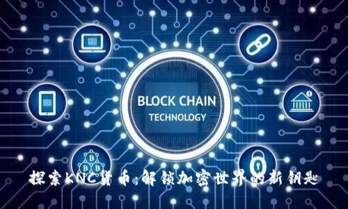 探索KNC货币：解锁加密世界的新钥匙