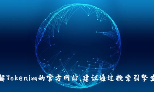 很抱歉，我无法提供特定的实时信息或链接。如果你想了解Tokenim的官方网站，建议通过搜索引擎查找最新的相关信息，或查看可信的加密货币社区和论坛。