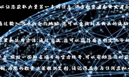 在寻找虚拟币池子时，很多人可能会感到困惑，因为这种信息并不像股市一样容易获得。然而，通过正确的方法和途径，您可以轻松找到所需的信息。以下是一些建议，帮助您找到虚拟币池子的位置。

1. 使用专业的加密货币交易平台
许多加密货币交易平台提供虚拟币池子的相关信息。您可以使用一些知名的平台，如CoinMarketCap、CoinGecko等。这些网站提供了全面的市场数据，包括不同币种的市值、交易量以及各类池子的相关信息。

2. 社区和论坛的力量
加入一些关于加密货币的社区和论坛，例如Reddit、Bitcointalk或Telegram群组，可以让您获取大量第一手的信息。许多投资者和开发者会分享他们对不同池子的看法以及他们的经验，可能在这些地方获得有用的联系方式。

3. 浏览区块链浏览器
区块链浏览器如Etherscan、BscScan等可以让您查看特定代币的交易和池子信息。通过输入代币的合约地址，您可以查询到其相关的流动性池信息，了解其当前的流动性情况和交易数据。

4. 向经验人士请教
和身边对加密货币投资有经验的人交谈，他们很可能已经熟悉了一些虚拟币池子的位置和使用方法。通过交流，您可以获得有关特定池子的一手信息和建议，避免不必要的风险。

5. 研究社交媒体和公告
加密货币生态中，很多重要信息会通过社交媒体发布，特别是在Twitter、Discord等平台。跟踪一些知名项目的官方账号，可以帮助您及时获取新推出的池子或流动性服务的信息。

通过以上方法，您不仅能够找到虚拟币池子的信息，还能够更深入了解它们的运作机制，为您的投资决策提供支持。请记得在参与任何虚拟币池子之前，进行尽职调查，以确保您的投资是安全和可靠的。